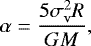 Mathematical equation: \begin{equation*} \alpha=\frac{5\sigma _{\rm{v}}^2R}{GM} ,\end{equation*}