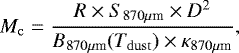 Mathematical equation: \begin{equation*}M_{\rm{c}}=\frac{R\times S_{870\mu{\textrm{m}}}\times D^2}{B_{870\mu{\textrm{m}}}(T_{\rm{dust}})\times \kappa_{870\mu{\textrm{m}}}}, \end{equation*}
