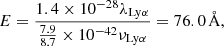 Mathematical equation: $$ \begin{aligned} {E}=\frac{1.4\times 10^{-28}\lambda _{\mathrm{Ly}\alpha }}{\frac{7.9}{8.7}\times 10^{-42}\nu _{\mathrm{Ly}\alpha }} = 76.0\,\mathrm{\AA }, \end{aligned} $$