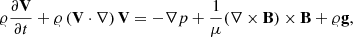 Mathematical equation: $$ \varrho \frac{{\partial {\bf{V}}}}{{\partial t}} + \varrho \left( {{\bf{V}} \cdot \nabla } \right){\bf{V}} = - \nabla p + \frac{1}{\mu }(\nabla \times {\bf{B}}) \times {\bf{B}} + \varrho {\bf{g}}, $$