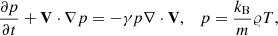 Mathematical equation: $$ \frac{{\partial p}}{{\partial t}} + {\bf{V}} \cdot \nabla p = - \gamma p\nabla \cdot {\bf{V}},\quad p = \frac{{{k_{\rm{B}}}}}{m}\varrho T, $$