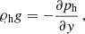 Mathematical equation: $$ \begin{aligned} \varrho _{\rm h} g = -\frac{\partial p_{\rm h}}{\partial y}\, , \end{aligned} $$