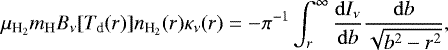 Mathematical equation: \begin{equation*}\mu_{{\textrm{H}_2}} m_{\mathrm{H}} B_{\nu}[T_{\textrm{d}}(r)]n_{{\textrm{H}_2}}(r)\kappa_{\nu}(r) = -\pi^{-1} \int_{r}^{\infty} \dfrac{\mathrm{d}I_{\nu}}{\mathrm{d}b} \dfrac{\mathrm{d}b}{\sqrt{b^2-r^2}}, \end{equation*}
