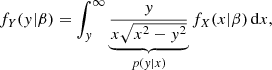 Mathematical equation: $$ \begin{aligned} f_{Y}({ y}|\beta ) = \int _{{ y}}^{\infty }\underbrace{\frac{{ y}}{x\sqrt{x^2-{ y}^2}}}_{p({ y}|x)}f_{X}(x|\beta )\,\mathrm{d}x, \end{aligned} $$