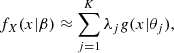 Mathematical equation: $$ \begin{aligned} f_{X}(x|\beta )\approx \sum _{j=1}^{K}\lambda _j { g}(x|\theta _j), \end{aligned} $$