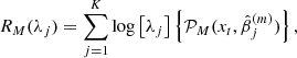 Mathematical equation: $$ \begin{aligned} R_M(\lambda _j)=\sum _{j=1}^{K}\log \left[\lambda _j\right]\left\{ \mathcal{P} _M(x_t,\hat{\beta }_j^{(m)})\right\} , \end{aligned} $$