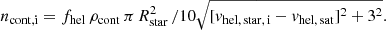 Mathematical equation: $$ \begin{aligned} n_{\mathrm{cont, i} }=f_{\mathrm{hel} }\,\rho _{\mathrm{cont} }\, \pi \,R_{\mathrm{star} }^2\,/10\sqrt{[{ v}_{\rm hel,\,star ,\,i}-{ v}_{\rm hel,\,sat }]^2+3^2}. \end{aligned} $$
