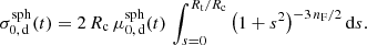 Mathematical equation: $$ \begin{aligned} \sigma _{0,\,{{\mathrm{d} }}}^{\mathrm{sph} }(t) = 2\, {R_{\mathrm{c} }}\, \mu _{0,\,{{\mathrm{d} }}}^{\mathrm{sph} }(t)\, \int _{s=0}^{{R_{\mathrm{t} }}/{R_{\mathrm{c} }}} {\bigl (1+s^2\bigr )^{-3\, {n_{\mathrm{F} }}/2}\, {\mathrm{d} } s}. \end{aligned} $$