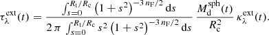 Mathematical equation: $$ \begin{aligned} \tau ^{\mathrm{ext} }_\lambda (t) = \frac{\int _{s=0}^{{R_{\mathrm{t} }}/{R_{\mathrm{c} }}} {\bigl (1+s^2\bigr )^{-3\, {n_{\mathrm{F} }}/2}\, {\mathrm{d} } s}}{2\, \pi \, \int _{s=0}^{{R_{\mathrm{t} }}/{R_{\mathrm{c} }}} {s^2\, \bigl (1+s^2\bigr )^{-3\, {n_{\mathrm{F} }}/2}\, {\mathrm{d} } s}} \, \frac{M_{{\mathrm{d} }}^{\mathrm{sph} }(t)}{R_{\mathrm{c} }^{2}}\, \kappa _\lambda ^{\mathrm{ext} }(t). \end{aligned} $$