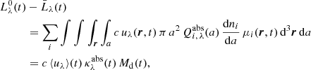 Mathematical equation: $$ \begin{aligned} {L^{0}_\lambda }(t)&- {\bar{L}_\lambda }(t) \nonumber \\&= \sum _i\int \int \int _{{\boldsymbol{r}}}\int _a c\, u_\lambda ({\boldsymbol{r}}, t) \, \pi \, a^2\, Q_{i,\,\lambda }^{\mathrm{abs} }(a) \, \frac{{\mathrm{d} } n_i}{{\mathrm{d} } a}\, \mu _i({\boldsymbol{r}}, t)\, {\mathrm{d} }^3{\boldsymbol{r}}\, {\mathrm{d} } a \nonumber \\&= c\, \langle u_\lambda \rangle (t)\, \kappa ^{\mathrm{abs} }_\lambda (t) \, M_{{\mathrm{d} }}(t), \end{aligned} $$