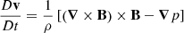 Mathematical equation: $$ \begin{aligned} \frac{D \mathbf v }{D t} = \frac{1}{\rho } \left[ \left( {\boldsymbol{\nabla }} \times \mathbf B \right) \times \mathbf B - {\boldsymbol{\nabla }} p \right] \end{aligned} $$