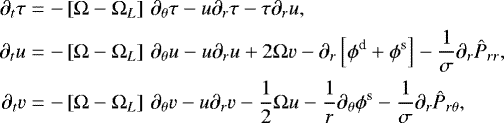 Mathematical equation: \begin{align*}\begin{split} \partial_{t} \tau & = - \left[\Omega-\Omega_{L} \right] \, \partial_{\theta}\tau -u \partial_{r} \tau - \tau \partial_{r} u, \\ \partial_{t} u & = - \left[\Omega-\Omega_{L} \right] \, \partial_{\theta}u -u\partial_{r} u + 2\Omega v -\partial_{r}\left[\phi^{\textrm{d}} + \phi^{\textrm{s}} \right] - \frac{1}{\sigma} \partial_{r} \hat{P}_{rr} , \\ \partial_{t} v & = - \left[\Omega-\Omega_{L} \right] \, \partial_{\theta}v - u \partial_{r}v -\frac{1}{2}\Omega u -\frac{1}{r}\partial_{\theta} \phi^{\textrm{s}} - \frac{1}{\sigma} \partial_{r} \hat{P}_{r\theta}, \end{split} \end{align*}
