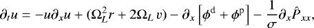 Mathematical equation: \begin{equation*}\partial_{t} u = -u \partial_{x} u + ( \Omega_{L}^2 r + 2\Omega_{L} \, v) -\partial_{x}\left[\phi^{\textrm{d}} + \phi^{\textrm{p}}\right] - \frac{1}{\sigma} \partial_{x} \hat{P}_{xx}, \end{equation*}