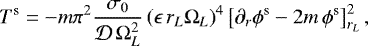 Mathematical equation: \begin{equation*}T^{\textrm{s}}= -m \pi^2 \frac{ \sigma_{0}}{\mathcal{D} \, \Omega_{L}^2} \left(\epsilon \, r_{L} \Omega_{L}\right)^4 \left[ \partial_{r}\phi^{\textrm{s}} -2 m \,\phi^{\textrm{s}} \right]_{r_{L}}^2 ,\end{equation*}