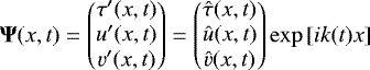 Mathematical equation: \begin{equation*}{\bm \Psi}(x,t) = \begin{pmatrix} \tau^{\prime}(x,t) \\ u^{\prime}(x,t) \\ v^{\prime}(x,t) \end{pmatrix} = \begin{pmatrix} \hat{\tau}(x,t) \\ \hat{u}(x,t) \\ \hat{v}(x,t) \end{pmatrix} \exp\left[i k(t) x\right] \end{equation*}