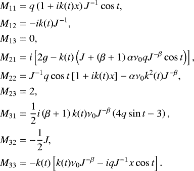 Mathematical equation: \begin{align*}M_{11} & = q \left(1+i k(t) x\right) J^{-1} \cos t,\nonumber\\[0.5pt] M_{12} & = -ik(t) J^{-1} ,\nonumber\\[0.5pt] M_{13} & = 0 ,\nonumber\\[0.5pt] M_{21} & = i \left[2g -k(t) \left( J + \left(\beta+1\right) \alpha \nu_{0}q J^{-\beta} \cos t \right) \right], \nonumber\\[0.5pt] M_{22} & = J^{-1} q \cos t \left[ 1 + i k(t) x \right] - \alpha \nu_{0} k^2(t) J^{-\beta} , \nonumber\\[0.5pt] M_{23} & =2 ,\nonumber\\[0.5pt] M_{31} & =\frac{1}{2} i \left(\beta+1\right) k(t) \nu_{0} J^{-\beta} \left(4 q \sin t -3 \right) ,\nonumber\\[1pt] M_{32} & = -\frac{1}{2}J,\nonumber\\[1pt] M_{33} & = -k(t) \left[k(t) \nu_{0} J^{-\beta} -i q J^{-1} x \cos t \right]. \end{align*}