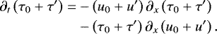 Mathematical equation: \begin{equation*} \begin{split} \partial_{t} \left(\tau_{0}+\tau^{\prime} \right) = & -\left(u_{0}+ u^{\prime}\right) \partial_{x} \left(\tau_{0}+\tau^{\prime} \right)\nonumber\\ &- \left(\tau_{0}+\tau^{\prime} \right) \partial_{x} \left(u_{0}+ u^{\prime}\right). \end{split}\vspace*{-2pt} \end{equation*}
