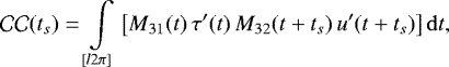 Mathematical equation: \begin{equation*}\mathcal{CC}(t_{s}) = \int \limits_{[l 2\pi]} \left[ M_{31}(t) \, \tau^{\prime}(t) \, M_{32}(t+t_{s}) \, u^{\prime}(t+t_{s}) \right] \mathrm{d} t, \end{equation*}