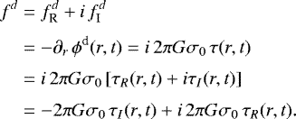 Mathematical equation: \begin{equation*}\begin{split} f^{d} & = f^{d}_{\textrm{R}} +i\, f^{d}_{\textrm{I}}\\[0.1cm] & = -\partial_{r} \, \phi^{\textrm{d}}(r,t) = i \,2 \pi G \sigma_{0} \, \tau(r,t)\\[0.1cm] & = i \,2 \pi G \sigma_{0} \left[ \tau_{R}(r,t) + i \tau_{I}(r,t) \right]\\[0.1cm] & = -2 \pi G \sigma_{0}\, \tau_{I}(r,t) + i\, 2 \pi G \sigma_{0} \, \tau_{R}(r,t). \end{split} \end{equation*}