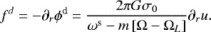 Mathematical equation: \begin{equation*}\begin{split} f^{d} & = - \partial_{r} \phi^{\textrm{d}} = \frac{2 \pi G \sigma_{0}}{ \omega^{\textrm{s}} - m\left[ \Omega - \Omega_{L} \right] } \partial_{r} u. \end{split} \end{equation*}