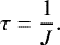 Mathematical equation: \begin{equation*}\tau = \frac{1}{J}. \vspace*{-2pt}\end{equation*}