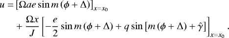 Mathematical equation: \begin{equation*}\begin{split} u = & \left[\Omega a e \sin m \left(\phi + \Delta\right) \right]_{x=x_0}\\ \quad & +\frac{\Omega x}{J} \left[ -\frac{e}{2} \sin m \left(\phi + \Delta \right) + q \sin\left[m \left(\phi + \Delta\right) + \hat{\gamma} \right]\right]_{x=x_0}. \end{split} \vspace*{-2pt}\end{equation*}