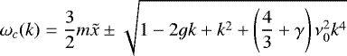 Mathematical equation: \begin{equation*}\omega_{c}(k)= \frac{3}{2} m \tilde{x} \pm \sqrt{1 -2 g k + k^2 +\left(\frac{4}{3}+\gamma \right) \nu_{0}^2 k^4} \end{equation*}