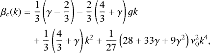Mathematical equation: \begin{equation*}\begin{split} \beta_{c}(k) & = \frac{1}{3}\left(\gamma - \frac{2}{3}\right) -\frac{2}{3}\left(\frac{4}{3}+\gamma \right) g k\\ & \quad + \frac{1}{3}\left(\frac{4}{3}+\gamma\right) k^2 + \frac{1}{27} \left(28 + 33 \gamma + 9 \gamma^2 \right) \nu_{0}^2 k^4 , \end{split} \end{equation*}