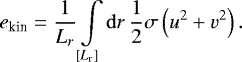 Mathematical equation: \begin{equation*}e_{\textrm{kin}} = \frac{1}{L_{r}} \int\limits_{[L_{\textrm{r}}]} \mathrm{d}r \, \frac{1}{2} \sigma \left( u^2 + v^2 \right). \end{equation*}
