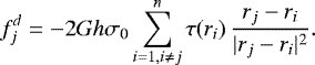 Mathematical equation: \begin{equation*}f^{d}_{j}=-2 G h \sigma_{0} \sum_{i=1, i\neq j}^{n} \tau(r_{i})\, \frac{r_{j} - r_{i}}{|r_{j} - r_{i}|^2}. \end{equation*}