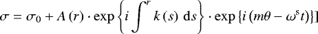 Mathematical equation: \begin{equation*}\sigma = \sigma_{0} + A\left(r\right) \cdot \exp\Bigg\{i \int_{}^{r}k \left( s\right)\, \mathrm{d}s \Bigg\} \cdot \exp\left\{i\left(m\theta-\omega^{\textrm{s}} t\right) \right\}] \vspace*{-2pt}\end{equation*}