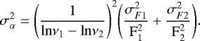 Mathematical equation: \begin{equation*}\sigma_{\mathrm{\alpha}}^{2} \;{=}\; \Bigg ( \frac{1}{\mathrm{ln} \mathrm{\nu}_{1} - \mathrm{ln} \mathrm{\nu}_{2}} \Bigg)^{2} \Bigg ( \frac{\sigma_{F1}^{2}}{\mathrm{F}_{1}^{2}}+ \frac{\sigma_{F2}^{2}}{\mathrm{F}_{2}^{2}}\Bigg). \, \end{equation*}