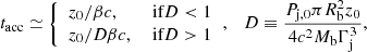 Mathematical equation: $$ \begin{aligned} t_{\rm acc} \simeq {\left\{ \begin{array}{ll} z_{\rm 0}/\beta c ,&\text{ if} D < 1 \\ z_{\rm 0}/D \beta c ,&\text{ if} D > 1 \end{array}\right.}, \ \ \ D \equiv \frac{P_{\rm j, 0} \pi R_{\rm b}^2 z_{\rm 0}}{4c^2 M_{\rm b} \Gamma _{\rm j}^3}, \end{aligned} $$