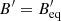 Mathematical equation: $ {B^\prime } = B_{{\rm{eq}}}^\prime $