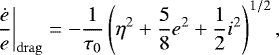 Mathematical equation: \begin{equation*}\left.\frac{\dot e}{e}\right|_{\rm{drag}}= -\frac{1}{\tau_{{0}}}\left(\eta^2+\frac{5}{8}e^2+\frac{1}{2}i^2\right)^{1/2}, \end{equation*}
