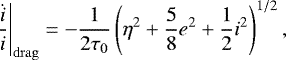 Mathematical equation: \begin{equation*}\left.\frac{\dot{i}}{i}\right|_{\rm{drag}}= -\frac{1}{2\tau_{{0}}}\left(\eta^2+\frac{5}{8}e^2+\frac{1}{2}i^2\right)^{1/2}, \end{equation*}