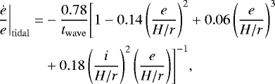 Mathematical equation: \begin{equation*}\begin{split} \left.\frac{\dot e}{e}\right|_{\rm{tidal}}= & -\frac{0.78}{t_{\rm{wave}}}\Biggr[1-0.14\left(\frac{e}{H/r}\right)^2+0.06\left(\frac{e}{H/r}\right)^3\\ & + 0.18\left(\frac{i}{H/r}\right)^2\left(\frac{e}{H/r}\right)\Biggr]^{-1}, \end{split} \end{equation*}