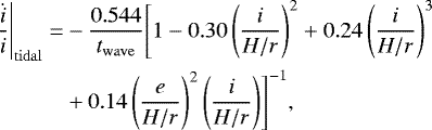 Mathematical equation: \begin{equation*}\begin{split} \left.\frac{\dot{i}}{i}\right|_{\rm{tidal}}= & -\frac{0.544}{t_{\rm{wave}}}\Biggr[1-0.30\left(\frac{i}{H/r}\right)^2+0.24\left(\frac{i}{H/r}\right)^3\\ & + 0.14\left(\frac{e}{H/r}\right)^2\left(\frac{i}{H/r}\right)\Biggr]^{-1}, \end{split} \end{equation*}