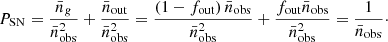 Mathematical equation: $$ \begin{aligned} P_{\rm SN} = \frac{\bar{n}_{ g}}{\bar{n}^2_{\rm obs}} + \frac{\bar{n}_{\rm out}}{\bar{n}^2_{\rm obs}} = \frac{\left( 1 - f_{\rm out} \right) \bar{n}_{\rm obs}}{\bar{n}^2_{\rm obs}} + \frac{f_{\rm out} \bar{n}_{\rm obs}}{\bar{n}^2_{\rm obs}} = \frac{1}{\bar{n}_{\rm obs}}\cdot \end{aligned} $$