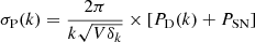 Mathematical equation: $$ \begin{aligned} \sigma _{\rm P} (k)= \frac{2 \pi }{k \sqrt{V \delta _k}} \times \left[ P_\mathrm{D} (k) + P_{\mathrm{SN}} \right] \end{aligned} $$
