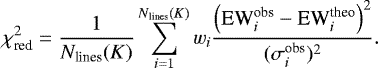 Mathematical equation: \begin{equation*} {\chi_{\textrm{red}}^{2}} = \frac{1}{{N_{\textrm{lines}}(K)}} \sum_{i=1}^{{N_{\textrm{lines}}(K)}} w_i \frac{\left(\textrm{EW}_{i}^{\textrm{obs}}-\textrm{EW}_{i}^{\textrm{theo}}\right)^2}{({\sigma_{i}^{\textrm{obs}}})^2}. \end{equation*}