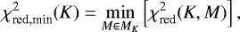 Mathematical equation: \begin{equation*} {\chi_{\textrm{red,min}}^{2}}(K) = \min_{M\in{M_{K}}}\left[{\chi_{\textrm{red}}^{2}}(K,M) \right], \end{equation*}