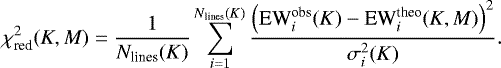 Mathematical equation: \begin{equation*}{\chi_{\textrm{red}}^{2}}(K,M) = \frac{1}{{N_{\textrm{lines}}(K)}} \sum_{i=1}^{{N_{\textrm{lines}}(K)}} \frac{\left(\textrm{EW}_{i}^{\textrm{obs}}(K)-\textrm{EW}_{i}^{\textrm{theo}}(K,M)\right)^2}{{\sigma_{i}^{2}}(K)}. \end{equation*}