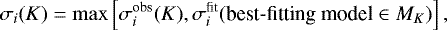 Mathematical equation: \begin{equation*}\sigma_i(K) = \max\left[{\sigma_{i}^{\textrm{obs}}}(K), {\sigma_{i}^{\textrm{fit}}}(\mbox{best-fitting model}\in{M_{K}})\right], \end{equation*}