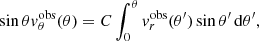 Mathematical equation: $$ \begin{aligned} \sin \theta { v}^\mathrm{obs}_\theta (\theta ) = C \int _{0}^\theta { v}_r^\mathrm{obs}(\theta ^\prime ) \sin \theta ^\prime \,{\mathrm{d} }\theta ^\prime , \end{aligned} $$