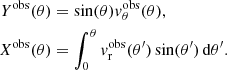Mathematical equation: $$ \begin{aligned} Y^\mathrm{obs}(\theta )&= \sin (\theta ){ v}_{\theta }^\mathrm{obs}(\theta ), \nonumber \\ X^\mathrm{obs}(\theta )&= \int _{0}^{\theta }{ v}_{\rm r}^\mathrm{obs}(\theta ^\prime )\sin (\theta ^\prime )\,{\mathrm{d} }\theta ^\prime . \end{aligned} $$