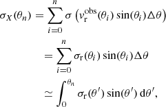 Mathematical equation: $$ \begin{aligned} \sigma _{X}(\theta _{n})&= \sum _{i=0}^{n}\sigma \left({ v}_{\rm r}^\mathrm{obs}(\theta _{i})\sin (\theta _{i})\Delta \theta \right)\nonumber \\&\quad = \sum _{i=0}^{n}\sigma _{\rm r}(\theta _{i})\sin (\theta _{i})\Delta \theta \nonumber \\&\quad \simeq \int _{0}^{\theta _{n}}\sigma _{\rm r}(\theta ^\prime )\sin (\theta ^\prime )\,{\mathrm{d} }\theta ^\prime , \end{aligned} $$
