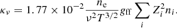 Mathematical equation: $$ \begin{aligned} \kappa _{\nu } = 1.77\times 10^{-2}\frac{n_{\rm e}}{\nu ^2T^{3/2}}g_{\mathrm{ff} }\sum _i Z_i^2n_i. \end{aligned} $$
