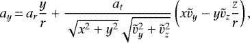 Mathematical equation: \begin{equation*}a_{y}\,{=}\,a_{r}\frac{y}{r} + \frac{a_{t}}{\sqrt{x^{2} + y^{2}} \sqrt{\tilde{v}_{y}^{2} + \tilde{v}_{z}^{2}}}\left( x\tilde{v}_{y} - y\tilde{v}_{z}\frac{z}{r}\right), \end{equation*}