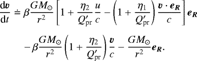 Mathematical equation: \begin{eqnarray*}\frac{\textrm{d}\vec{v}}{\textrm{d}t} &\doteq& \beta \frac{G{M}_{\odot}} {r^{2}}\left[ 1 + \frac{\eta_{2}}{Q_{\textrm{pr}}'}\frac{u}{c} - \left( 1 + \frac{\eta_{1}}{Q_{\textrm{pr}}'}\right) \frac{\vec{v}\cdot \vec{e_{R}}}{c} \right] \vec{e_{R}} \nonumber \\[4pt] &&-\,\beta\frac{G{M}_{\odot}}{r^{2}}\left( 1 + \frac{\eta_{2}} {Q_{\textrm{pr}}'}\right) \frac{\vec{v}}{c} - \frac{G{M}_{\odot}}{r^{2}} \vec{e_{R}}. \vspace*{-2pt}\end{eqnarray*}